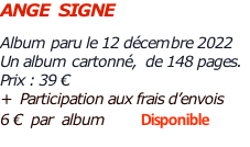 ANGE  SIGNE  Album paru le 12 décembre 2022  Un album cartonné,  de 148 pages.   Prix : 39 €   +  Participation aux frais d’envois   6 €  par  album        Disponible