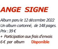 ANGE  SIGNE  Album paru le 12 décembre 2022  Un album cartonné,  de 148 pages.   Prix : 39 €   +  Participation aux frais d’envois   6 €  par  album        Disponible