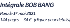 Intégrale BOB BANG    Paru le 1er mai 2021 144 pages  -  34 €   (cliquez pour détails)